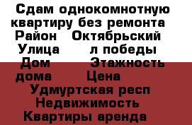 Сдам однокомнотную квартиру без ремонта › Район ­ Октябрьский › Улица ­ 30 л победы › Дом ­ 33 › Этажность дома ­ 5 › Цена ­ 8 000 - Удмуртская респ. Недвижимость » Квартиры аренда   